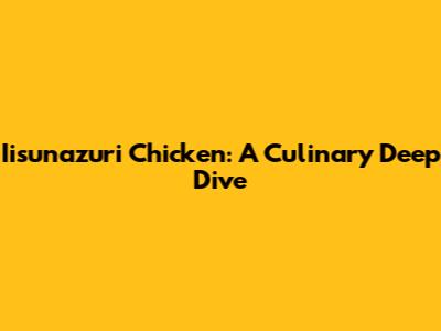 Iisunazuri Chicken: A Culinary Deep Dive