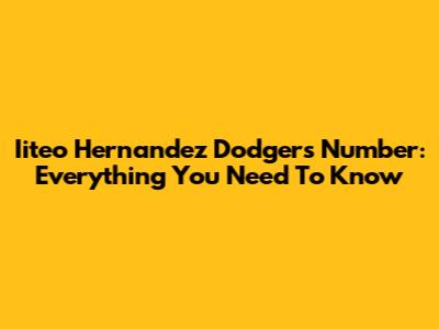 Iiteo Hernandez Dodgers Number: Everything You Need To Know