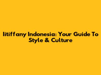Iitiffany Indonesia: Your Guide To Style & Culture