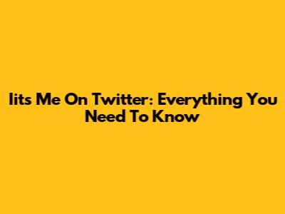 Iits Me On Twitter: Everything You Need To Know