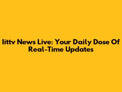 Iittv News Live: Your Daily Dose Of Real-Time Updates