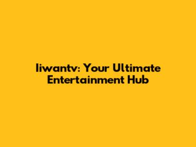 Iiwantv: Your Ultimate Entertainment Hub