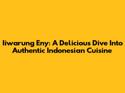 Iiwarung Eny: A Delicious Dive Into Authentic Indonesian Cuisine