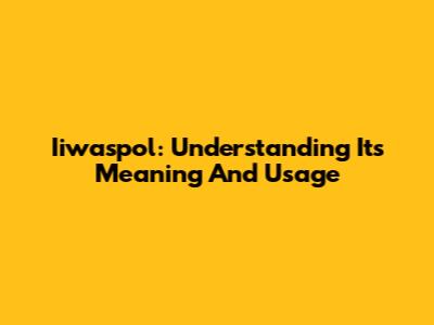 Iiwaspol: Understanding Its Meaning And Usage