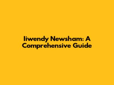 Iiwendy Newsham: A Comprehensive Guide
