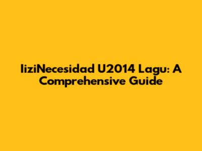 IiziNecesidad U2014 Lagu: A Comprehensive Guide