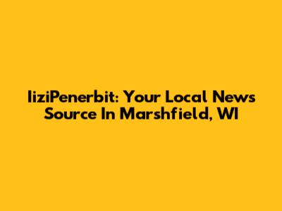 IiziPenerbit: Your Local News Source In Marshfield, WI