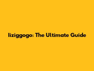 Iiziggogo: The Ultimate Guide