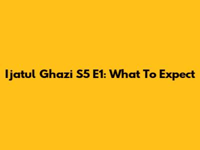 Ijatul Ghazi S5 E1: What To Expect