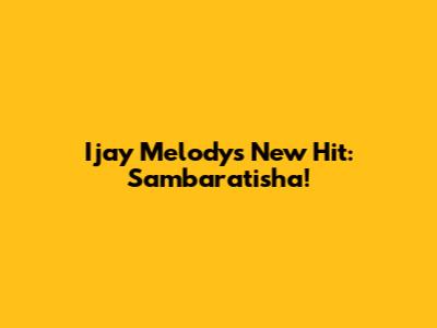 Ijay Melody's New Hit: Sambaratisha!