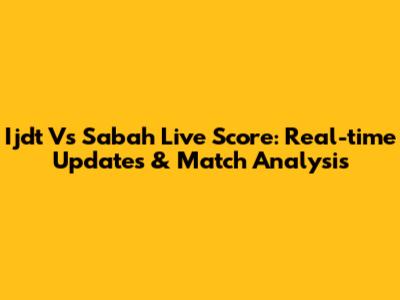 Ijdt Vs Sabah Live Score: Real-time Updates & Match Analysis