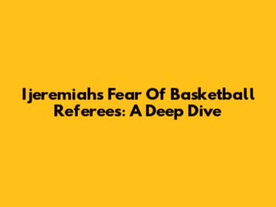 Ijeremiah's Fear Of Basketball Referees: A Deep Dive