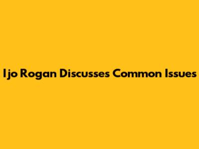 Ijo Rogan Discusses Common Issues