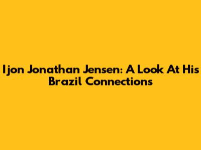 Ijon Jonathan Jensen: A Look At His Brazil Connections