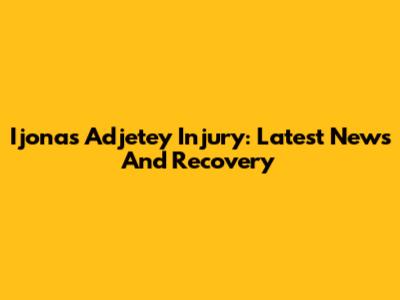 Ijonas Adjetey Injury: Latest News And Recovery