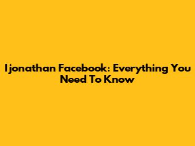 Ijonathan Facebook: Everything You Need To Know