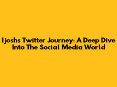 Ijosh's Twitter Journey: A Deep Dive Into The Social Media World