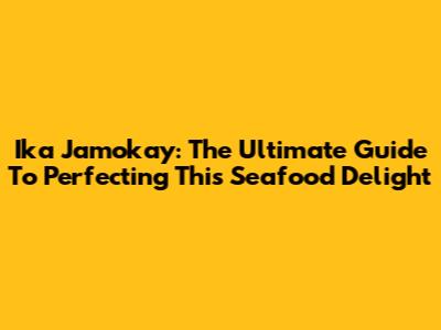 Ika Jamokay: The Ultimate Guide To Perfecting This Seafood Delight