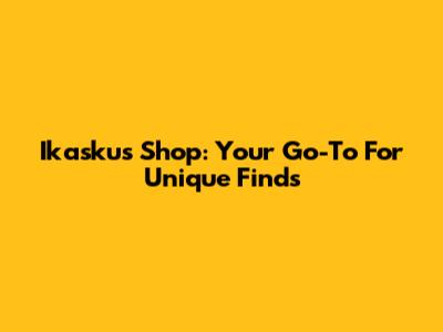 Ikaskus Shop: Your Go-To For Unique Finds