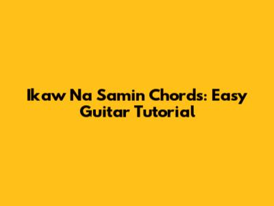 Ikaw Na Samin Chords: Easy Guitar Tutorial