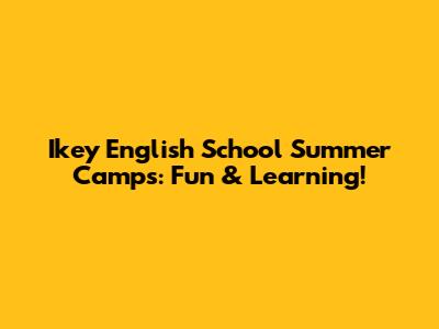 Ikey English School Summer Camps: Fun & Learning!
