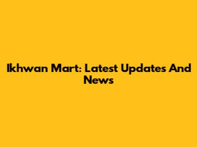Ikhwan Mart: Latest Updates And News