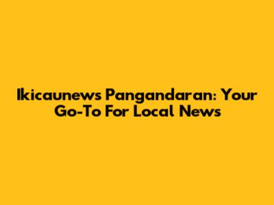 Ikicaunews Pangandaran: Your Go-To For Local News