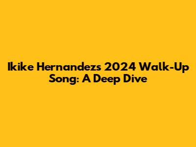 Ikike Hernandez's 2024 Walk-Up Song: A Deep Dive