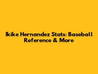 Ikike Hernandez Stats: Baseball Reference & More