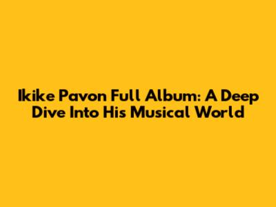 Ikike Pavon Full Album: A Deep Dive Into His Musical World