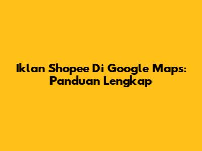 Iklan Shopee Di Google Maps: Panduan Lengkap