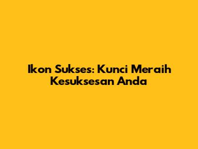 Ikon Sukses: Kunci Meraih Kesuksesan Anda