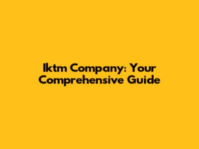 Iktm Company: Your Comprehensive Guide