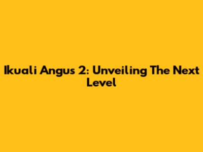 Ikuali Angus 2: Unveiling The Next Level