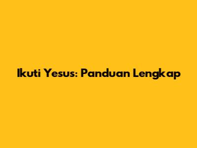 Ikuti Yesus: Panduan Lengkap