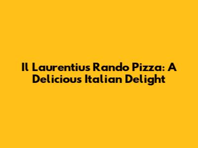 Il Laurentius Rando Pizza: A Delicious Italian Delight