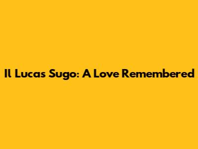 Il Lucas Sugo: A Love Remembered