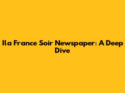 Ila France Soir Newspaper: A Deep Dive
