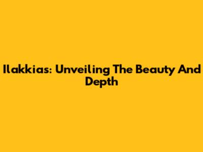 Ilakkias: Unveiling The Beauty And Depth