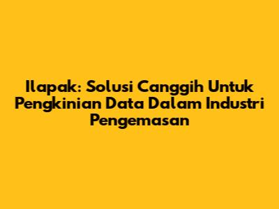 Ilapak: Solusi Canggih Untuk Pengkinian Data Dalam Industri Pengemasan