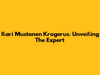 Ilari Mustonen Krogerus: Unveiling The Expert