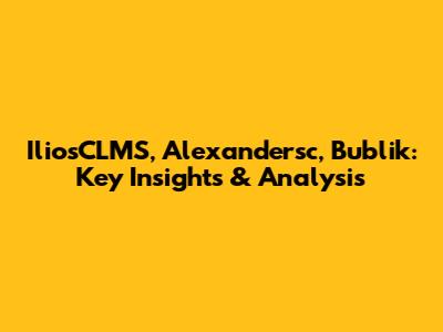 IliosCLMS, Alexandersc, Bublik: Key Insights & Analysis