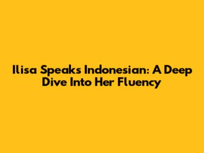 Ilisa Speaks Indonesian: A Deep Dive Into Her Fluency