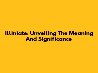 Illiniate: Unveiling The Meaning And Significance
