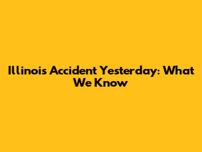 Illinois Accident Yesterday: What We Know