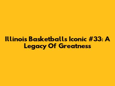 Illinois Basketball's Iconic #33: A Legacy Of Greatness
