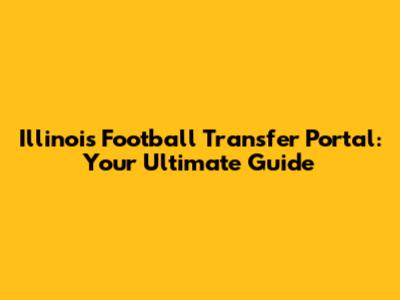 Illinois Football Transfer Portal: Your Ultimate Guide