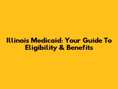 Illinois Medicaid: Your Guide To Eligibility & Benefits
