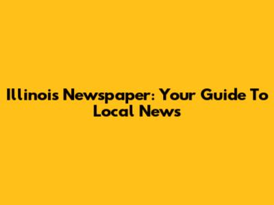 Illinois Newspaper: Your Guide To Local News