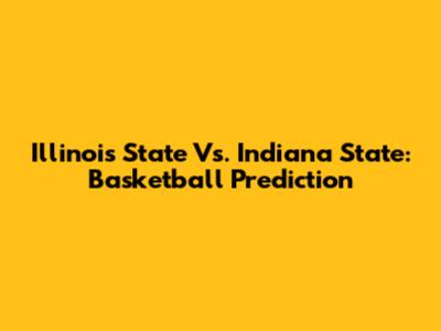 Illinois State Vs. Indiana State: Basketball Prediction